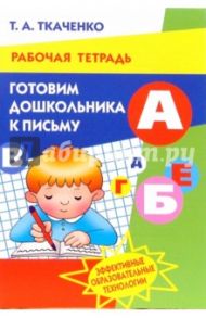 Готовим дошкольника к письму. Рабочая тетрадь для детей 4-7 лет / Ткаченко Татьяна Александровна