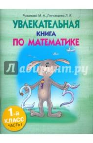 Увлекательная книга по математике. 1 класс. Часть 1 / Розанова Марина, Липовцева Любовь