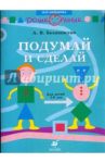 Подумай и сделай: Рабочая тетрадь для занятий с детьми старшего дошкольного возраста / Белошистая Анна Витальевна