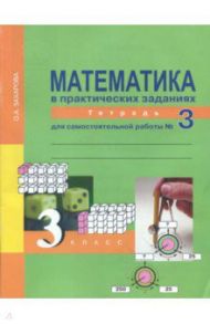 Математика в практических заданиях. 3 класс. Тетрадь для самостоятельной работы №3. ФГОС / Захарова Ольга Александровна