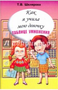 Как я учила мою девочку таблице умножения / Шклярова Татьяна Васильевна