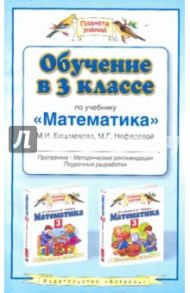 Обучение в 3 классе по учебнику "Математика" М. И. Башмакова, М. Г. Нефедовой. Программа / Нефедова Маргарита Геннадьевна