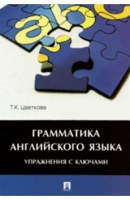 Грамматика английского языка. Упражнения с ключами. Учебное пособие / Цветкова Татьяна Константиновна