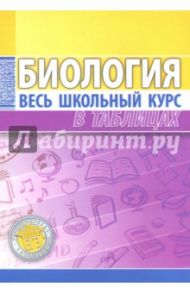 Биология. Весь школьный курс в таблицах