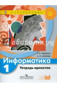 Информатика. Тетрадь проектов. 1 класс. ФГОС / Рудченко Татьяна Александровна, Семенов Алексей Львович