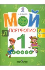 Мой портфолио. 1 класс: Пособие для учащихся общеобразовательных учреждений. ФГОС / Иванов Андрей Владимирович