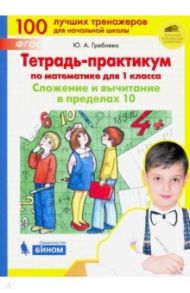 Тетрадь-практикум по математике для 1 класса. Сложение и вычитание в пределах 10. ФГОС / Гребнева Юлия Анатольевна