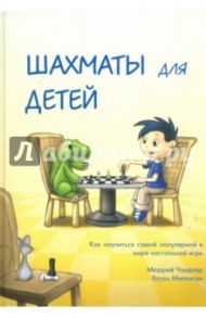 Шахматы для детей. Подарочное издание / Чандлер Мюррей, Миллиган Хелен