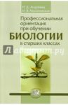 Профессиональная ориентация при обучении биологии в старших классах. Методическое пособие / Андреева Наталья Дмитриевна, Малиновская Наталья Владимировна