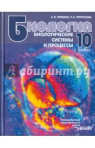 Биология. Биологические системы и процессы. 10 класс. Учебник для учащихся общеобразов. учреждений / Теремов Александр Валентинович, Петросова Рената Арменаковна