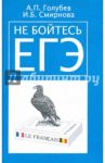 Не бойтесь ЕГЭ. Подготовка к Единому государственному экзамену. Учебное пособие по французскому яз. / Голубев Анатолий Павлович, Смирнова Ирина Борисовна