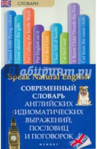 Speak Natural English. Современный словарь английских идиоматических выражений, пословиц и поговорок / Макарова Елена Александровна