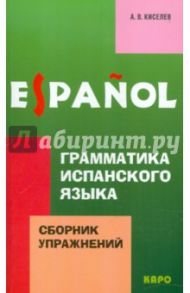 Грамматика испанского языка. Сборник упражнений / Киселев Александр Валентинович