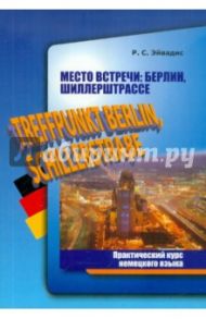 Место встречи: Берлин, Шиллерштрассе. Практический курс немецкого языка / Эйвадис Роман Семенович