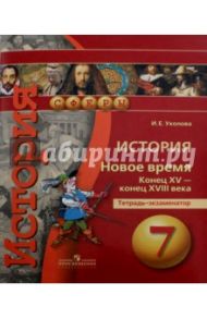 История. Новое время. Конец XV - конец XVIII века. 7 класс. Тетрадь-экзаменатор / Уколова Ирина Евгеньевна