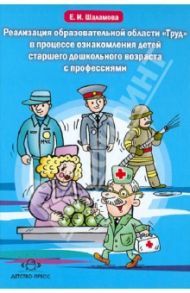 Реализация образовательной области "Труд" в процессе ознакомления детей ст. дошк. воз. с профессиями / Шаламова Елена Ивановна