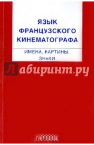 Язык французского кинематографа: имена, картины, знаки / Крюкова Ольга Александровна