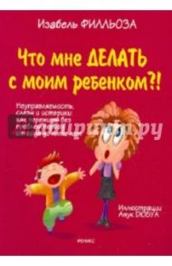 Что мне делать с моим ребенком?! / Филльоза Изабель