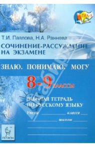 Сочинение-рассуждение на экзамене. Знаю. Понимаю. Могу: рабочая тетрадь по русскому языку. 8-9 класс / Павлова Татьяна Ивановна, Раннева Нина Александровна