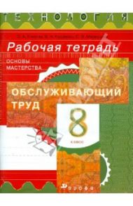 Технология. Обслуживающий труд. Основы мастерства. 8 класс. Рабочая тетрадь / Кожина Ольга Алексеевна, Маркуцкая Софья Эдуардовна, Кудакова Елена Николаевна