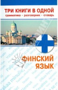 Финский язык. Три книги в одной. Грамматика, разговорник, словарь
