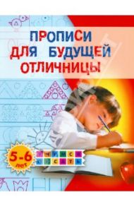 Прописи для будущего отличницы. 5-6 лет / Жукова Олеся Станиславовна