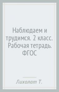 Наблюдаем и трудимся. 2 класс. Рабочая тетрадь. ФГОС / Лихолат Тамара Васильевна