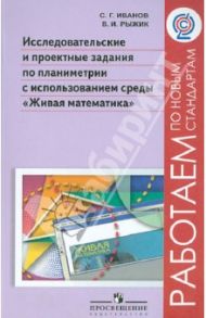 Исследовательские и проектные задания по планиметрии с использованием среды "Живая математика". ФГОС / Иванов Сергей Георгиевич, Рыжик Валерий Идельевич