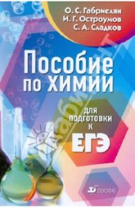 Пособие по химии для подготовки к ЕГЭ: учебное пособие / Габриелян Олег Сергеевич, Остроумов Игорь Геннадьевич, Сладков Сергей Анатольевич