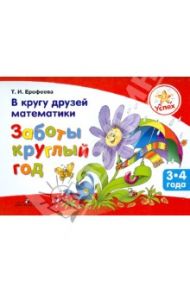 Успех. В кругу друзей математики. Заботы круглый год. Пособие для детей 3 - 4 лет / Ерофеева Тамара Ивановна
