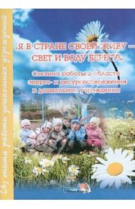 Я в стране своей живу - свет и воду берегу! Система работы в области энергосбережения / Денисова Марина Юрьевна, Глущенко Елена Васильевна, Рывкина Лариса Викторовна