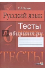 Русский язык. 6 класс. Тесты для тематического и итогового контроля / Балуш Татьяна Владимировна