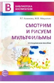 Смотрим и рисуем мультфильмы. Методическое пособие / Казакова Римма Григорьевна, Мацкевич Жанна Владимировна