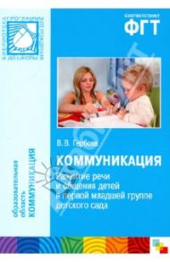 Коммуникация. Развитие речи и общения детей в первой младшей группе детского сада / Гербова Валентина Викторовна
