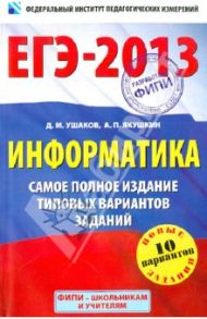 ЕГЭ-2013. Информатика. Самое полное издание типовых вариантов заданий / Ушаков Денис Михайлович, Якушкин Александр Павлович