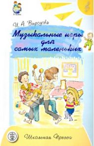 Музыкальные игры для самых маленьких. Книга для родителей / Выродова Ирина Анатольевна