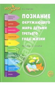 Познание окружающего мира детьми третьего года жизни. Методическое пособие / Павлова Любовь Николаевна