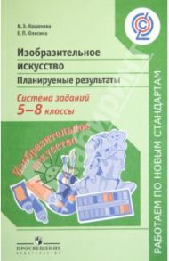 Изобразительное искусство. Планируемые результаты. Система заданий. 5-8 классы. ФГОС / Кашекова Ирина Эмильевна, Олесина Елена Петровна