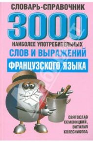 3000 наиболее употребляемых слов и выражений французского языка. Словарь-справочник / Семеницкий Святослав, Колесникова Виталия