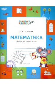 Математика. Тетрадь для детей 5-6 лет / Ульева Елена Александровна