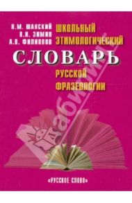 Школьный этимологический словарь фразеологии / Шанский Николай Максимович, Зимин Валентин Ильич, Филиппов Андрей Валентинович