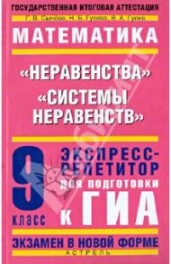 Математика. 9 класс. "Неравенства". "Системы неравенств". Экспресс-репетитор для подготовки к ГИА / Сычева Галина Владимировна, Гусева Наталья Борисовна, Гусев Владимир Алексеевич