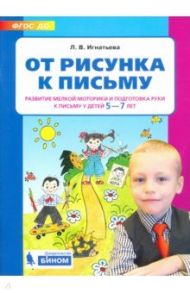 От рисунка к письму. Развитие мелкой моторики и подготовка руки к письму у детей 5-7 лет. ФГОС ДО / Игнатьева Лариса Викторовна