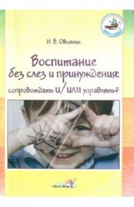 Воспитание без слез и принуждения. Сопровождать и/или управлять? Пособие для педагогов ДОУ / Овсяник Наталья Васильевна
