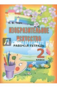 Изобразительное искусство. 2 класс. Рабочая тетрадь. Пособие для учащихся общеобразовательных уч. / Ткач Елена Васильевна