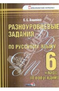 Русский язык. 6 класс. 2 полугодие. Разноуровневые задания. Практикум для учащихся / Вашейко Елена Евгеньевна