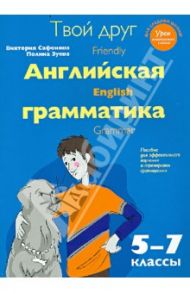 Твой друг - английская грамматика. Пособие для эффективного изучения и тренировки грамматики 5-7 кл. / Сафонова Виктория Викторовна, Зуева Полина Алексеевна