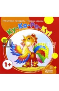 Первые фразы. Ку-Ка-Ре-Ку (от 1 года) / Куликовская Татьяна Анатольевна