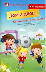 Безопасность малышей. Дом и двор. Пособие для детских садов и школ раненого развития / Баринова Елена Владимировна