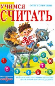Учимся считать. Веселое путешествие, или Как найти новых друзей и научиться считать до десяти / Горбушин Олег Юрьевич
